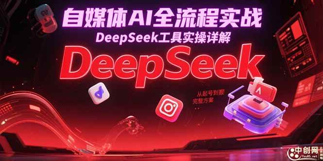 (15177期)自媒体AI全流程实战,DeepSeek工具实操详解,从起号到变现完整方案-轻创社项目网
