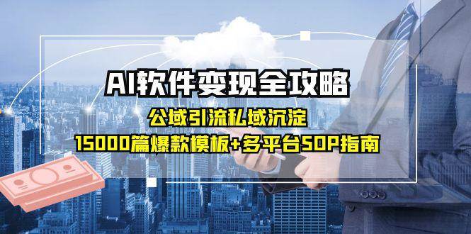 (15046期)AI软件变现全攻略:公域引流私域沉淀,15000篇爆款模板+多平台SOP指南-轻创社项目网