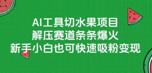 AI工具切水果项目,解压赛道条条爆火,新手小白也可快速吸粉变现-轻创社项目网