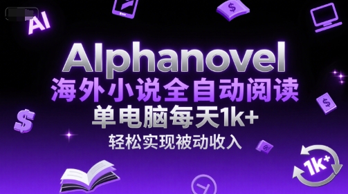 AIphanovel海外小说全自动阅读,单电脑每天1k+,轻松实现被动收入【揭秘】-轻创社项目网