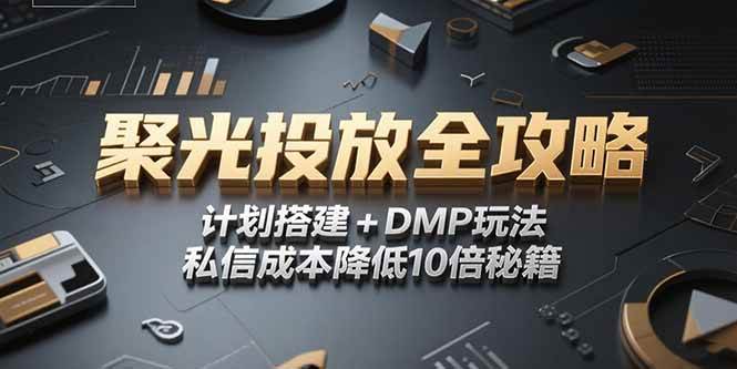 (15254期)2025小红书聚光投放全攻略,计划搭建+DMP玩法,私信成本降低10倍秘籍-轻创社项目网