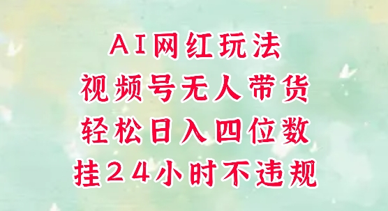 视频号无人直播带货,手机一挂自动爆单,AI网红玩法,带你解放双手,轻松日入四位数-轻创社项目网