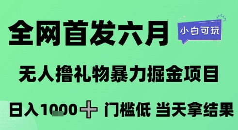 全网首发六月,无人撸礼物暴力掘金项目,日入1K+门槛低,当天拿结果,小白可玩【揭秘】-轻创社项目网