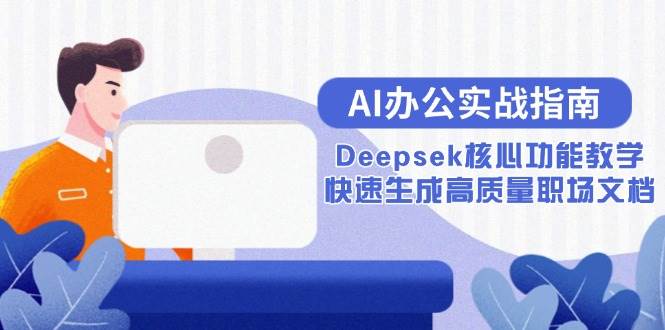 (15018期)AI办公实战指南:Deepsek核心功能教学,快速生成高质量职场文档-轻创社项目网