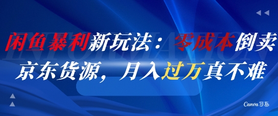 闲鱼暴利新玩法:零成本倒卖京东货源,月入过1W真不难-轻创社项目网