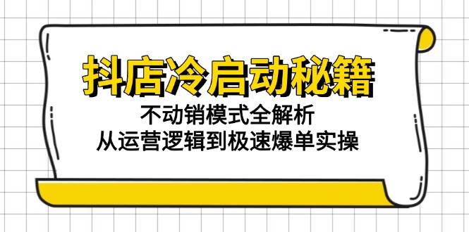 (15001期)抖店冷启动秘籍:不动销模式全解析,从运营逻辑到极速爆单实操-轻创社项目网