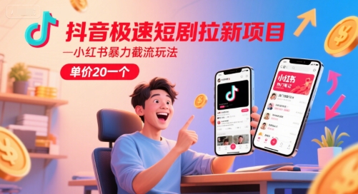 抖音极速短剧拉新项目,小红书暴力截流玩法,单价20一个-轻创社项目网