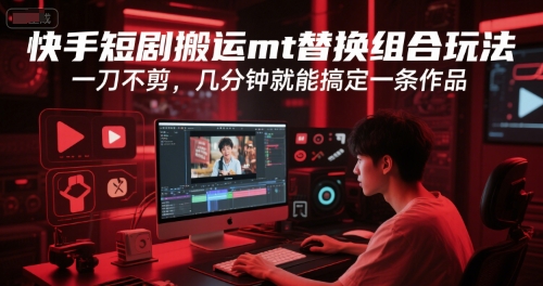快手短剧搬运mt替换组合玩法,一刀不剪,几分钟就能搞定一条作品-轻创社项目网