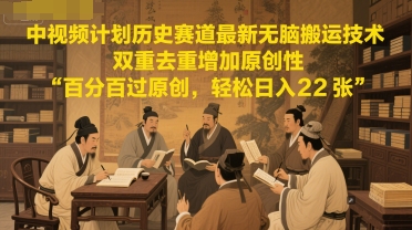 中视频计划历史赛道最新无脑搬运技术,双重去重增加原创性,百分百过原创,轻松日入2张-轻创社项目网