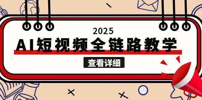 (15162期)2025AI短视频全链路教学,文案图片视频生成,解决自媒体创作痛点-轻创社项目网