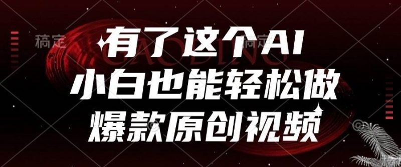 (15110期)有了这个AI,小白也能轻松做爆款原创视频-轻创社项目网
