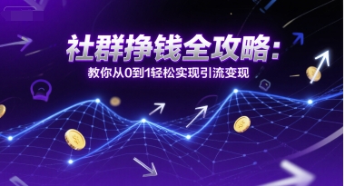 社群挣钱全攻略:教你从0到1轻松实现引流变现-轻创社项目网