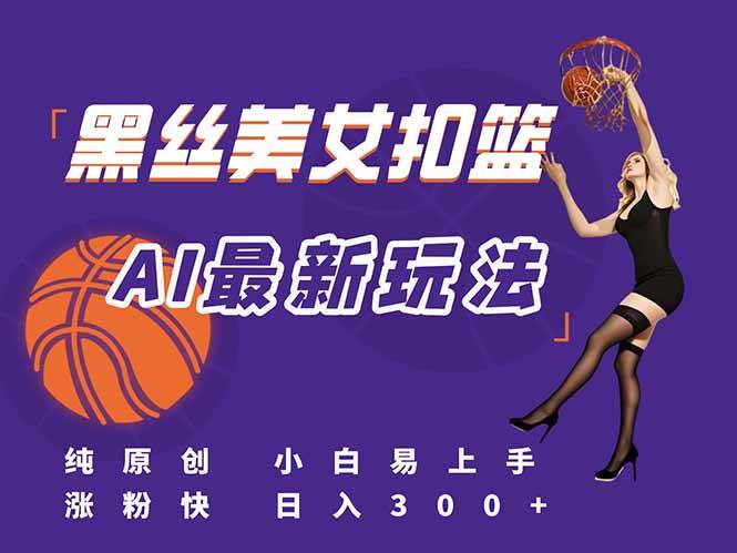 (15062期)最新AI生成美女扣篮视频,纯原创,小白轻松上手掌握流量秘籍,日入300+-轻创社项目网