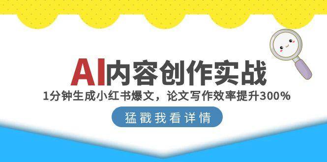 (15041期)AI内容创作实战:1分钟生成小红书爆文,论文写作效率提升300%-轻创社项目网