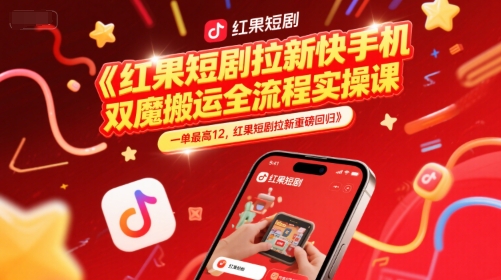 红果短剧拉新快手手机双魔法搬运全流程实操课,一单最高12,红果短剧拉新重磅回归-轻创社项目网