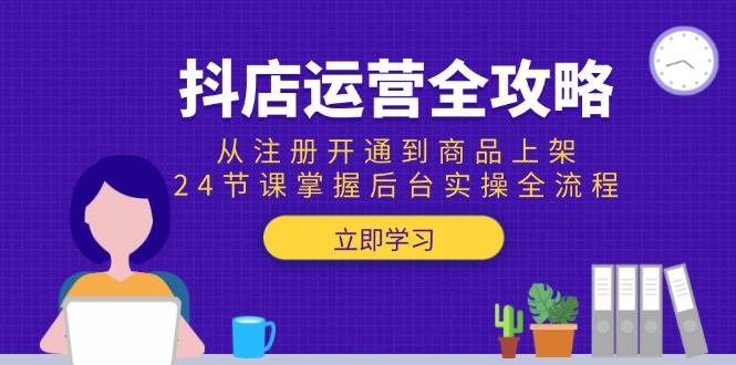 (15057期)抖店运营全攻略:从注册开通到商品上架,24节课掌握后台实操全流程-轻创社项目网