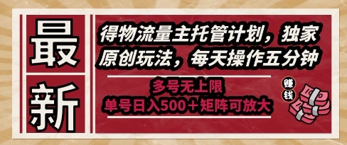 最新得物流量主托管计划,独家原创玩法,每天操作五分钟,多号无上限,单号日入5张+矩阵可放大【揭秘】-轻创社项目网