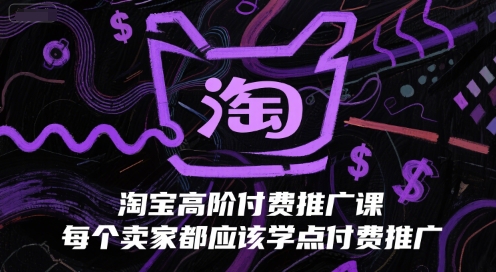 淘宝高阶付费推广课,每个卖家都应该学点付费推广-轻创社项目网