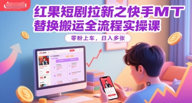 红果短剧拉新之快手MT替换搬运全流程实操课,零粉上车,日入多张-轻创社项目网