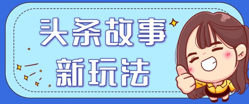 头条故事类新玩法,一天20+,保姆级完全实操教程(附指令)-轻创社项目网