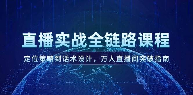 直播实战全链路课程,定位策略到话术设计,万人直播间突破指南-轻创社项目网