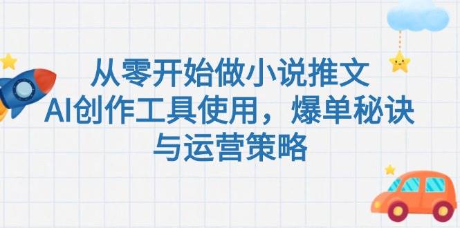 (15105期)从零开始做小说推文,AI创作工具使用,爆单秘诀与运营策略-轻创社项目网