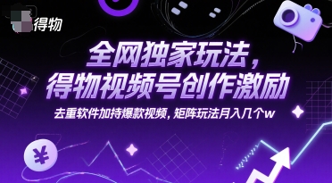 全网独家玩法,得物视频号创作激励 去重软件加持爆款视频,矩阵玩法月入几个w【揭秘】-轻创社项目网