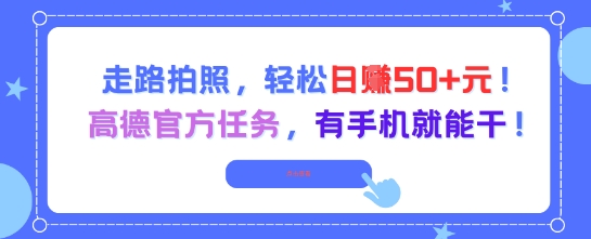 走路拍照,轻松日入50+!高德官方任务,有手机就能干-轻创社项目网