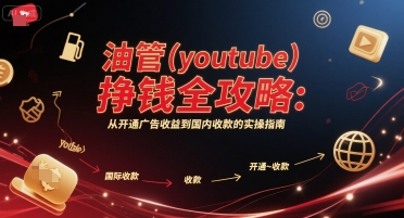 油管(youtube)挣钱全攻略:从开通广告收益到国内收款的实操指南-轻创社项目网