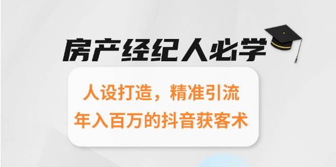 (15095期)房产经纪人必学:人设打造,精准引流,年入百万的抖音获客术-轻创社项目网