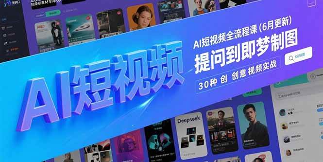 (15194期)AI短视频全流程课(6月更新),Deepseek提问到即梦制图,30种创意视频实战-轻创社项目网