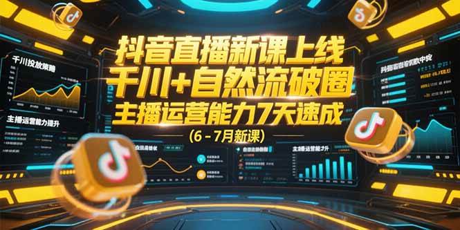 (15246期)抖音直播新课上线,千川+自然流破圈,主播运营能力7天速成 (6-7月新课)-轻创社项目网