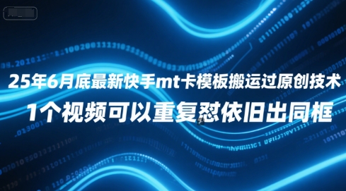 25年6月底最新快手mt卡模板搬运过原创技术,1个视频可以重复怼依旧出同框-轻创社项目网