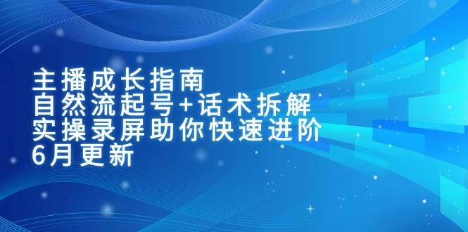 (15049期)主播成长指南:自然流起号+话术拆解,实操录屏助你快速进阶(6月更新)-轻创社项目网