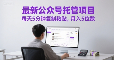 最新公众号托管项目,每天5分钟复制粘贴,月入5位数【揭秘】-轻创社项目网