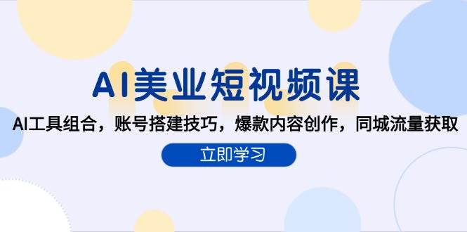 (15097期)AI美业短视频课,AI工具组合,账号搭建技巧,爆款内容创作,同城流量获取-轻创社项目网