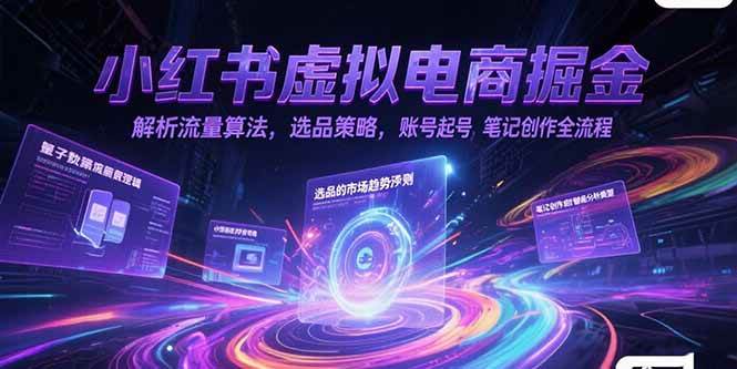 (15236期)小红书虚拟电商掘金,解析流量算法,选品策略,账号起号,笔记创作全流程-轻创社项目网