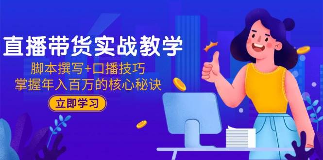 (15008期)直播带货实战教学:脚本撰写+口播技巧,掌握年入百万的核心秘诀-轻创社项目网