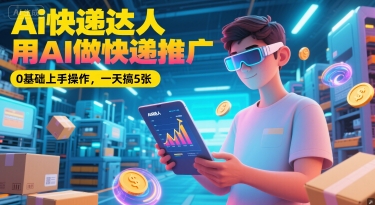 Ai快递达人,用AI做快递推广,0基础上手操作,一天搞5张-轻创社项目网
