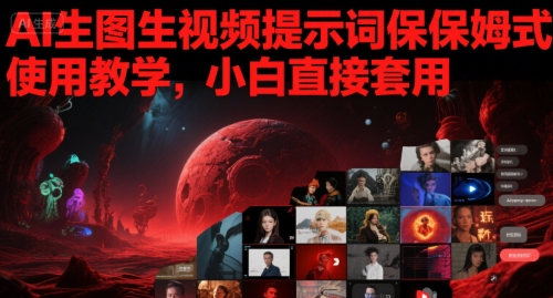 AI生图生视频提示词保姆式使用教学,小白直接套用-轻创社项目网