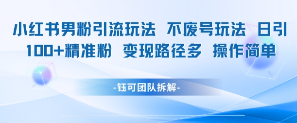 小红书男粉引流玩法不废号玩法日引100男粉变现路径多操作简单-轻创社项目网