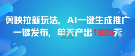 剪映拉新玩法,AI一键生成推广,一键发布,单天最高产出1925-轻创社项目网