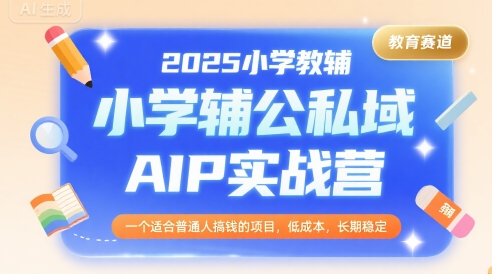 2025小学教辅公私域AIP实战营,一个适合普通人搞钱的项目,低成本,长期稳定-轻创社项目网