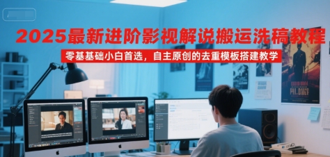 2025最新进阶影视解说搬运洗稿教程,零基础小白首选,自主原创的去重模板搭建教学-轻创社项目网