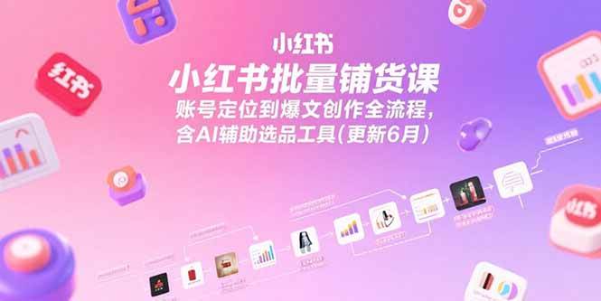 (15279期)小红书批量铺货课,账号定位到爆文创作全流程,含AI辅助选品工具(更新6月)-轻创社项目网