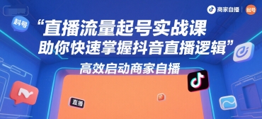 直播流量起号实战课,助你快速掌握抖音直播逻辑,高效启动商家自播-轻创社项目网