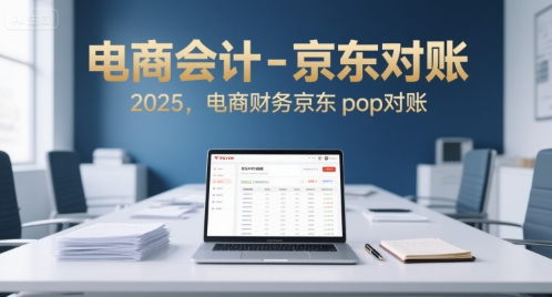 电商会计-京东对账2025,电商财务京东pop对账-轻创社项目网
