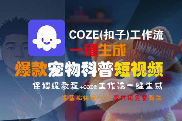 COZE(扣子)工作流一键生成爆款宠物科普短视频,保姆级教程,0基础快速入门-轻创社项目网