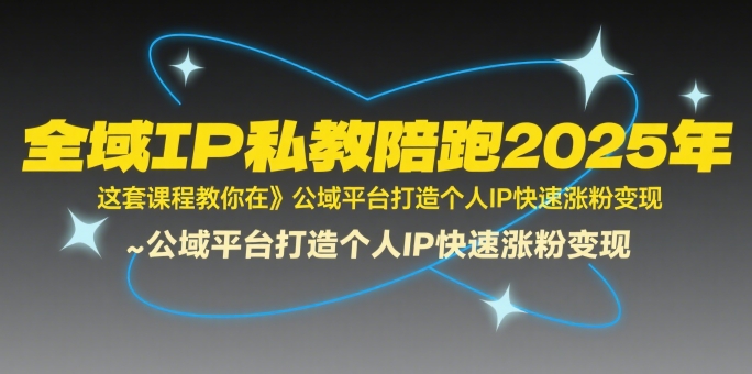 全域IP私教陪跑2025年,这套课程教你在?公域平台打造个人IP快速涨粉变现-轻创社项目网