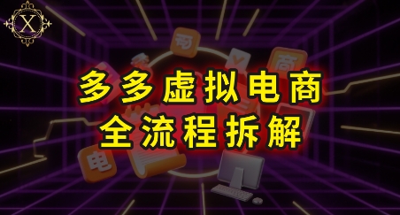 拼多多虚拟电商全流程拆解,深度学习每一个环节,看完即可上手实操-轻创社项目网